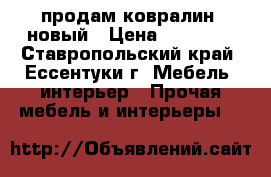 продам ковралин  новый › Цена ­ 11 000 - Ставропольский край, Ессентуки г. Мебель, интерьер » Прочая мебель и интерьеры   